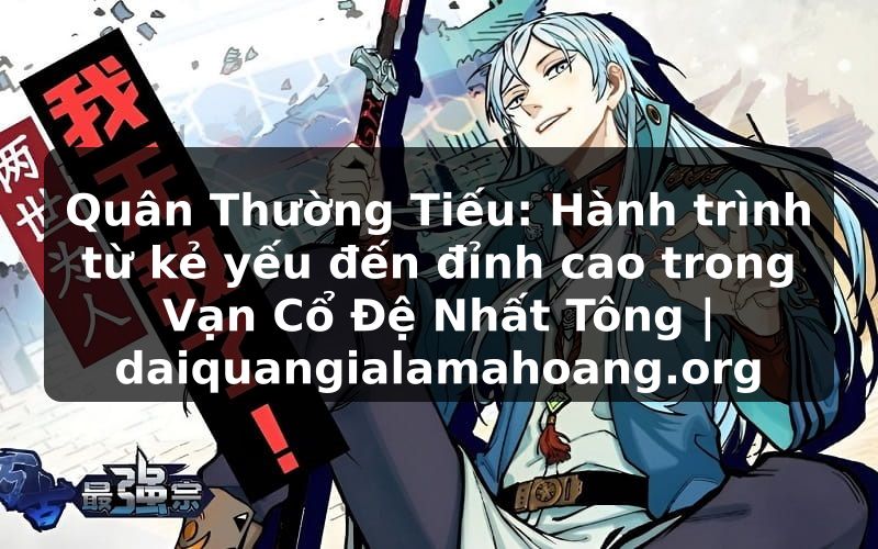 Quân Thường Tiếu: Hành trình từ kẻ yếu đến đỉnh cao trong Vạn Cổ Đệ Nhất Tông | daiquangialamahoang.org