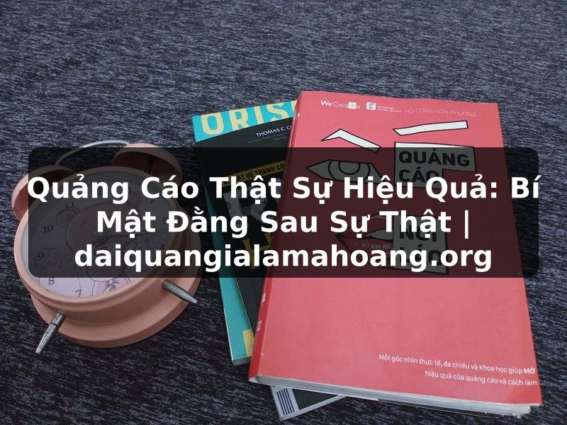 Quảng Cáo Thật Sự Hiệu Quả: Bí Mật Đằng Sau Sự Thật | daiquangialamahoang.org