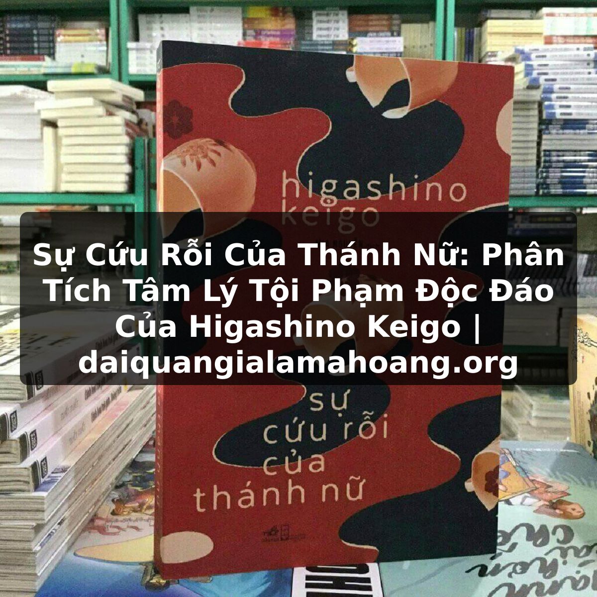 Sự Cứu Rỗi Của Thánh Nữ: Phân Tích Tâm Lý Tội Phạm Độc Đáo Của Higashino Keigo | daiquangialamahoang.org