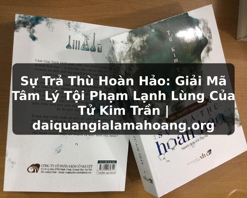 Sự Trả Thù Hoàn Hảo: Giải Mã Tâm Lý Tội Phạm Lạnh Lùng Của Tử Kim Trần | daiquangialamahoang.org