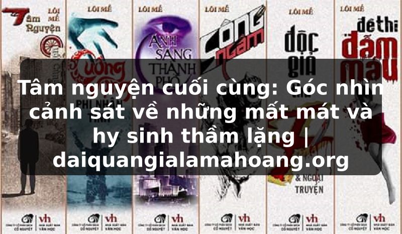 Tâm nguyện cuối cùng: Góc nhìn cảnh sát về những mất mát và hy sinh thầm lặng | daiquangialamahoang.org