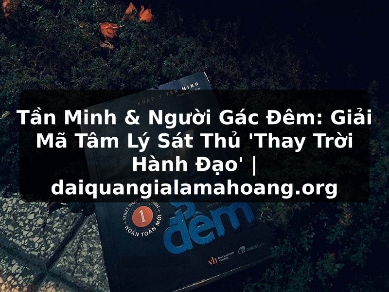 Tần Minh & Người Gác Đêm: Giải Mã Tâm Lý Sát Thủ 'Thay Trời Hành Đạo' | daiquangialamahoang.org