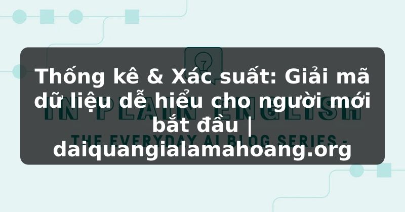 Thống kê & Xác suất: Giải mã dữ liệu dễ hiểu cho người mới bắt đầu | daiquangialamahoang.org