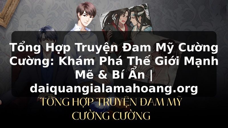 Tổng Hợp Truyện Đam Mỹ Cường Cường: Khám Phá Thế Giới Mạnh Mẽ & Bí Ẩn | daiquangialamahoang.org