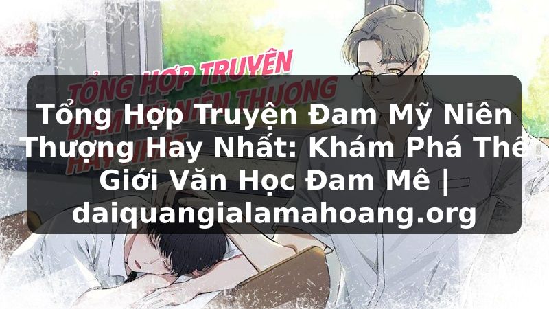 Tổng Hợp Truyện Đam Mỹ Niên Thượng Hay Nhất: Khám Phá Thế Giới Văn Học Đam Mê | daiquangialamahoang.org