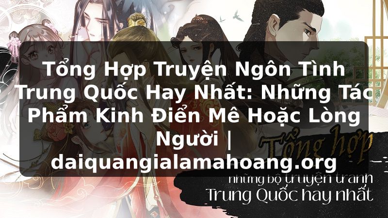Tổng Hợp Truyện Ngôn Tình Trung Quốc Hay Nhất: Những Tác Phẩm Kinh Điển Mê Hoặc Lòng Người | daiquangialamahoang.org