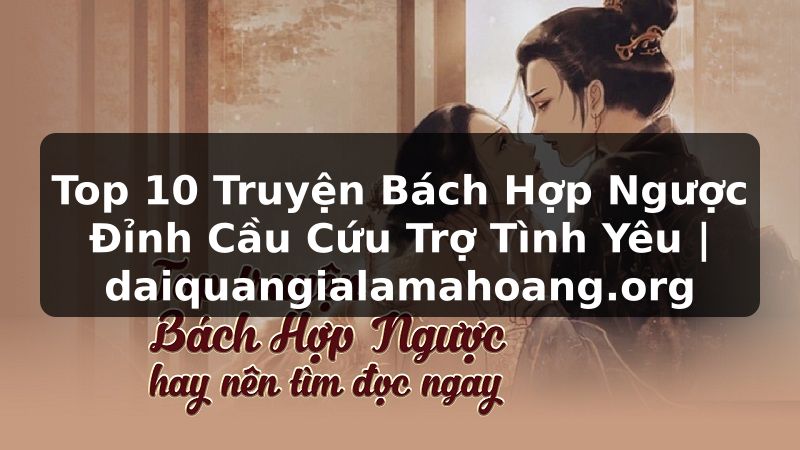 Top 10 Truyện Bách Hợp Ngược Đỉnh Cầu Cứu Trợ Tình Yêu | daiquangialamahoang.org