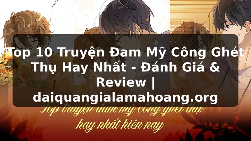Top 10 Truyện Đam Mỹ Công Ghét Thụ Hay Nhất - Đánh Giá & Review | daiquangialamahoang.org
