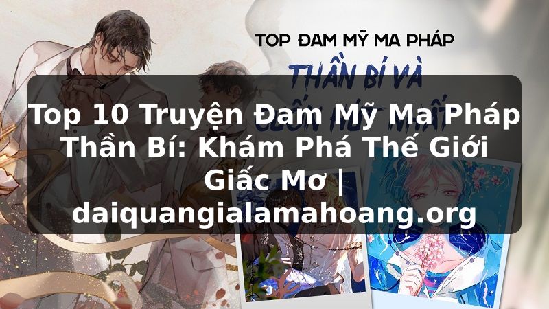 Top 10 Truyện Đam Mỹ Ma Pháp Thần Bí: Khám Phá Thế Giới Giấc Mơ | daiquangialamahoang.org