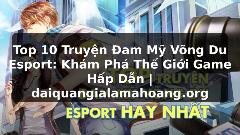 Top 10 Truyện Đam Mỹ Võng Du Esport: Khám Phá Thế Giới Game Hấp Dẫn | daiquangialamahoang.org