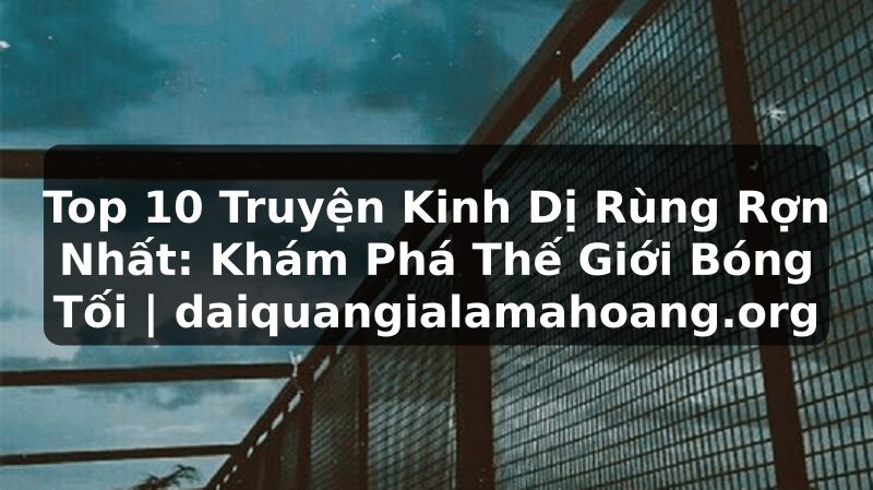 Top 10 Truyện Kinh Dị Rùng Rợn Nhất: Khám Phá Thế Giới Bóng Tối | daiquangialamahoang.org