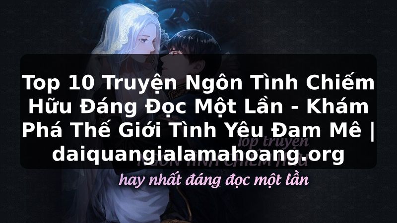 Top 10 Truyện Ngôn Tình Chiếm Hữu Đáng Đọc Một Lần - Khám Phá Thế Giới Tình Yêu Đam Mê | daiquangialamahoang.org
