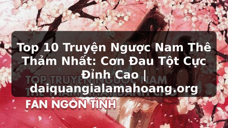 Top 10 Truyện Ngược Nam Thê Thảm Nhất: Cơn Đau Tột Cực Đỉnh Cao | daiquangialamahoang.org