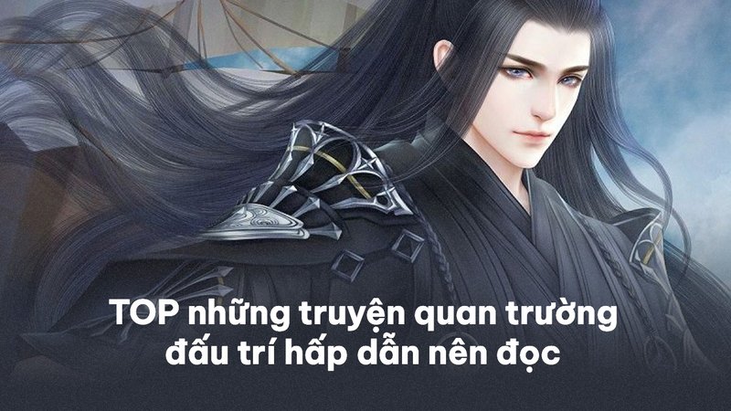 top-10-truyen-quan-truong-dau-tri-hap-dan-nhat-nen-doc-phan-tich-chi-tiet-daiquangialamahoang-org-25-1