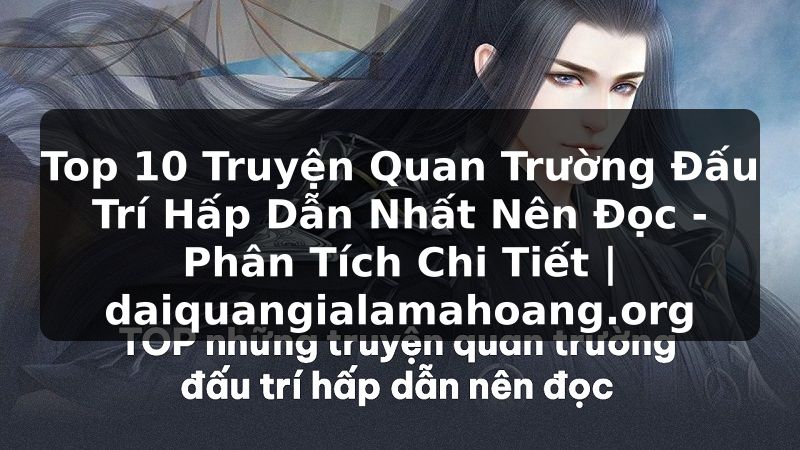 Top 10 Truyện Quan Trường Đấu Trí Hấp Dẫn Nhất Nên Đọc - Phân Tích Chi Tiết | daiquangialamahoang.org