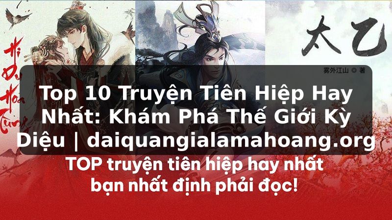 Top 10 Truyện Tiên Hiệp Hay Nhất: Khám Phá Thế Giới Kỳ Diệu | daiquangialamahoang.org