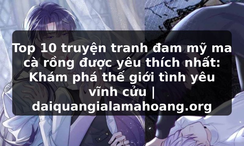 Top 10 truyện tranh đam mỹ ma cà rồng được yêu thích nhất: Khám phá thế giới tình yêu vĩnh cửu | daiquangialamahoang.org