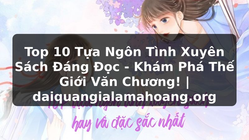 Top 10 Tựa Ngôn Tình Xuyên Sách Đáng Đọc - Khám Phá Thế Giới Văn Chương! | daiquangialamahoang.org