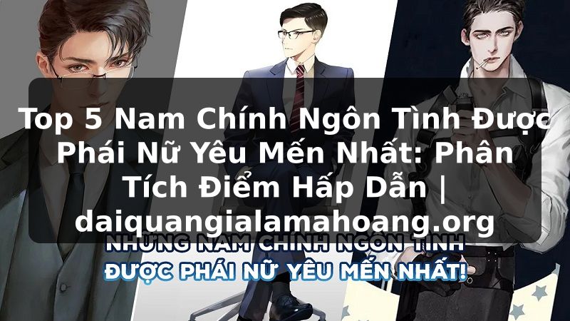 Top 5 Nam Chính Ngôn Tình Được Phái Nữ Yêu Mến Nhất: Phân Tích Điểm Hấp Dẫn | daiquangialamahoang.org
