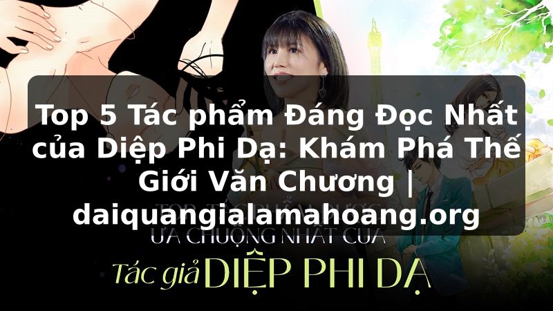 Top 5 Tác phẩm Đáng Đọc Nhất của Diệp Phi Dạ: Khám Phá Thế Giới Văn Chương | daiquangialamahoang.org