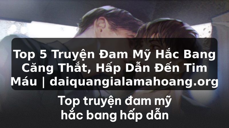 Top 5 Truyện Đam Mỹ Hắc Bang Căng Thắt, Hấp Dẫn Đến Tim Máu | daiquangialamahoang.org
