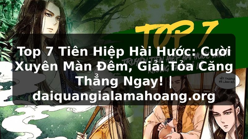 Top 7 Tiên Hiệp Hài Hước: Cười Xuyên Màn Đêm, Giải Tỏa Căng Thẳng Ngay! | daiquangialamahoang.org