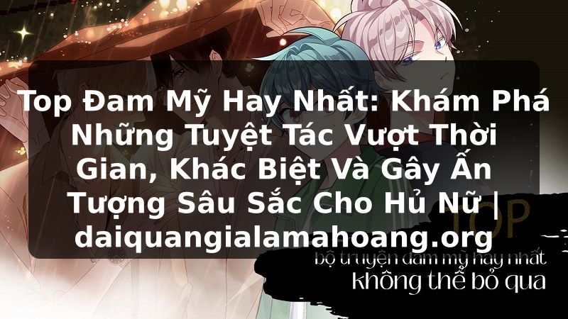 Top Đam Mỹ Hay Nhất: Khám Phá Những Tuyệt Tác Vượt Thời Gian, Khác Biệt Và Gây Ấn Tượng Sâu Sắc Cho Hủ Nữ | daiquangialamahoang.org