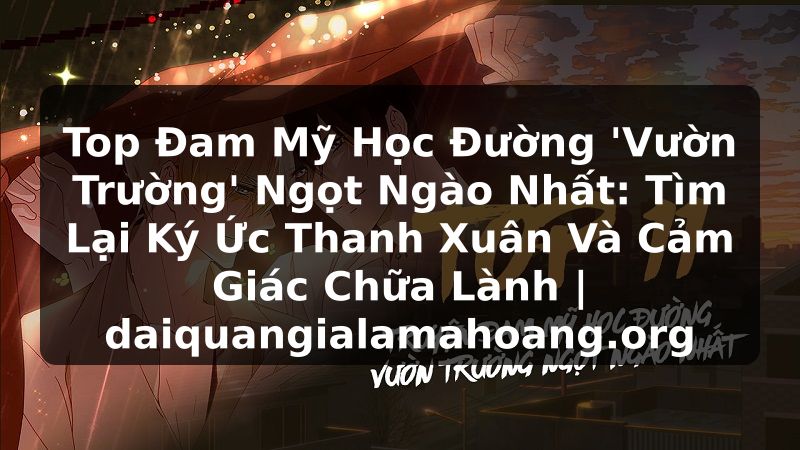 Top Đam Mỹ Học Đường 'Vườn Trường' Ngọt Ngào Nhất: Tìm Lại Ký Ức Thanh Xuân Và Cảm Giác Chữa Lành | daiquangialamahoang.org