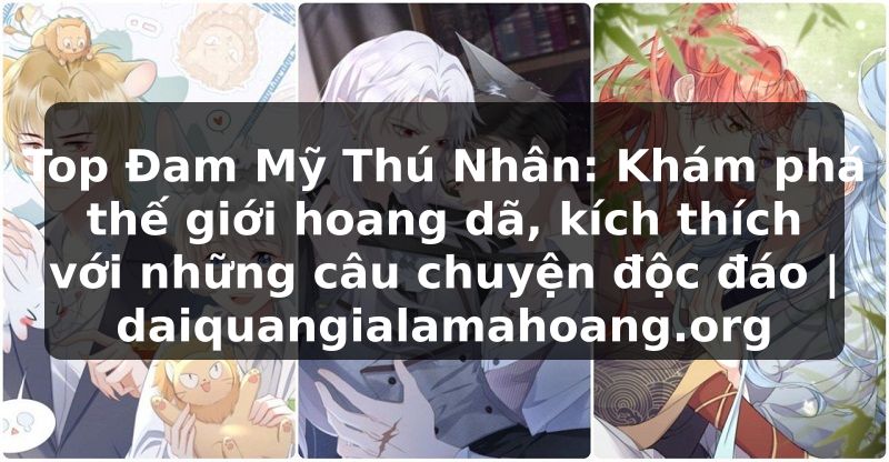 Top Đam Mỹ Thú Nhân: Khám phá thế giới hoang dã, kích thích với những câu chuyện độc đáo | daiquangialamahoang.org