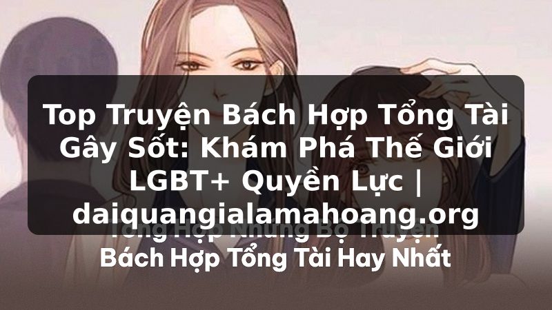 Top Truyện Bách Hợp Tổng Tài Gây Sốt: Khám Phá Thế Giới LGBT+ Quyền Lực | daiquangialamahoang.org