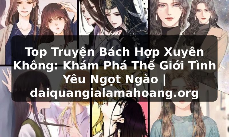 Top Truyện Bách Hợp Xuyên Không: Khám Phá Thế Giới Tình Yêu Ngọt Ngào | daiquangialamahoang.org