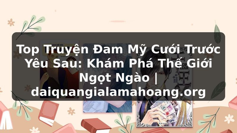 Top Truyện Đam Mỹ Cưới Trước Yêu Sau: Khám Phá Thế Giới Ngọt Ngào | daiquangialamahoang.org