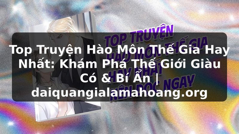 Top Truyện Hào Môn Thế Gia Hay Nhất: Khám Phá Thế Giới Giàu Có & Bí Ẩn | daiquangialamahoang.org