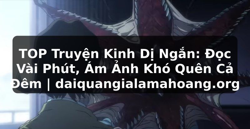 TOP Truyện Kinh Dị Ngắn: Đọc Vài Phút, Ám Ảnh Khó Quên Cả Đêm | daiquangialamahoang.org