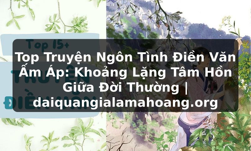 Top Truyện Ngôn Tình Điền Văn Ấm Áp: Khoảng Lặng Tâm Hồn Giữa Đời Thường | daiquangialamahoang.org