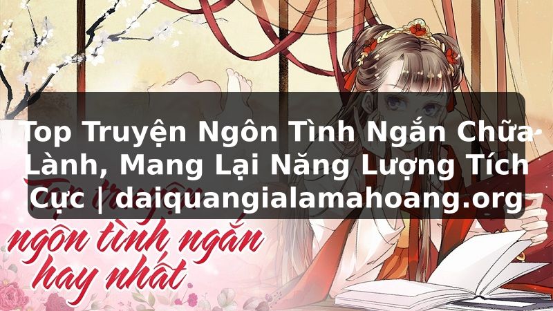 Top Truyện Ngôn Tình Ngắn Chữa Lành, Mang Lại Năng Lượng Tích Cực | daiquangialamahoang.org