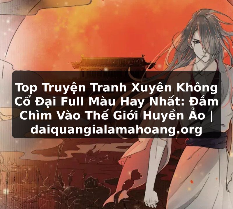 Top Truyện Tranh Xuyên Không Cổ Đại Full Màu Hay Nhất: Đắm Chìm Vào Thế Giới Huyền Ảo | daiquangialamahoang.org