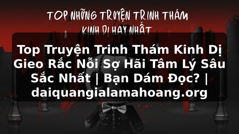 Top Truyện Trinh Thám Kinh Dị Gieo Rắc Nỗi Sợ Hãi Tâm Lý Sâu Sắc Nhất | Bạn Dám Đọc? | daiquangialamahoang.org