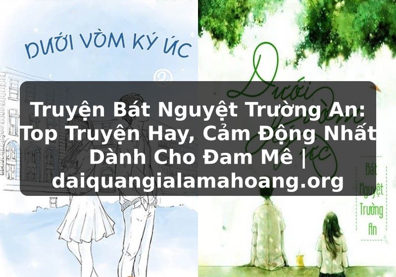Truyện Bát Nguyệt Trường An: Top Truyện Hay, Cảm Động Nhất Dành Cho Đam Mê | daiquangialamahoang.org