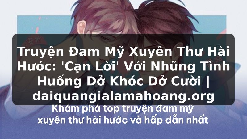Truyện Đam Mỹ Xuyên Thư Hài Hước: 'Cạn Lời' Với Những Tình Huống Dở Khóc Dở Cười | daiquangialamahoang.org
