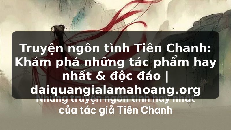 Truyện ngôn tình Tiên Chanh: Khám phá những tác phẩm hay nhất & độc đáo | daiquangialamahoang.org