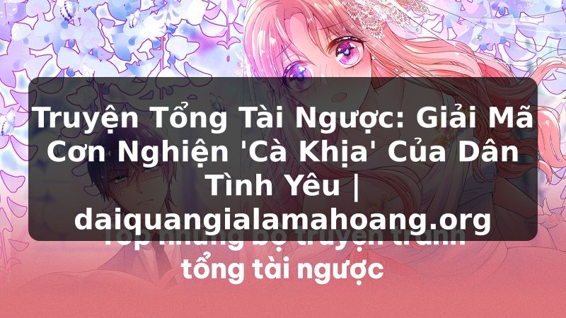 Truyện Tổng Tài Ngược: Giải Mã Cơn Nghiện 'Cà Khịa' Của Dân Tình Yêu | daiquangialamahoang.org