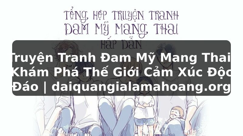 Truyện Tranh Đam Mỹ Mang Thai: Khám Phá Thế Giới Cảm Xúc Độc Đáo | daiquangialamahoang.org