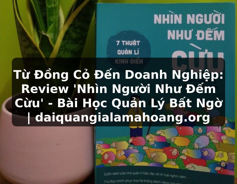 Từ Đồng Cỏ Đến Doanh Nghiệp: Review 'Nhìn Người Như Đếm Cừu' - Bài Học Quản Lý Bất Ngờ | daiquangialamahoang.org