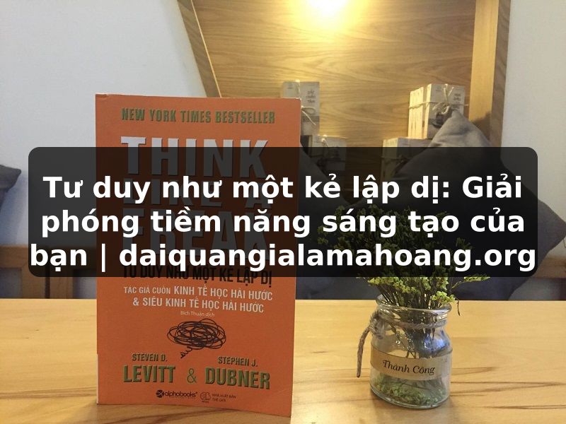 Tư duy như một kẻ lập dị: Giải phóng tiềm năng sáng tạo của bạn | daiquangialamahoang.org