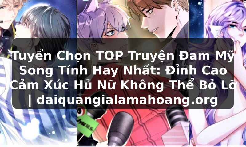 Tuyển Chọn TOP Truyện Đam Mỹ Song Tính Hay Nhất: Đỉnh Cao Cảm Xúc Hủ Nữ Không Thể Bỏ Lỡ | daiquangialamahoang.org