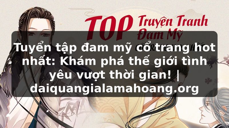 Tuyển tập đam mỹ cổ trang hot nhất: Khám phá thế giới tình yêu vượt thời gian! | daiquangialamahoang.org