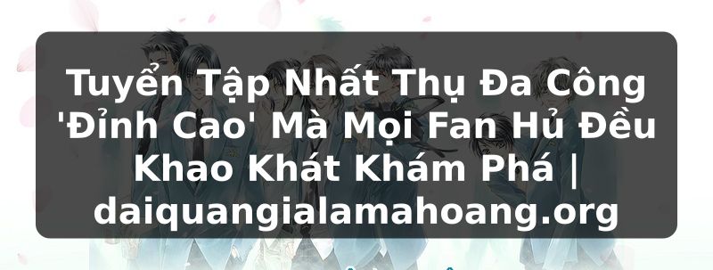 Tuyển Tập Nhất Thụ Đa Công 'Đỉnh Cao' Mà Mọi Fan Hủ Đều Khao Khát Khám Phá | daiquangialamahoang.org