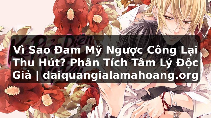 Vì Sao Đam Mỹ Ngược Công Lại Thu Hút? Phân Tích Tâm Lý Độc Giả | daiquangialamahoang.org