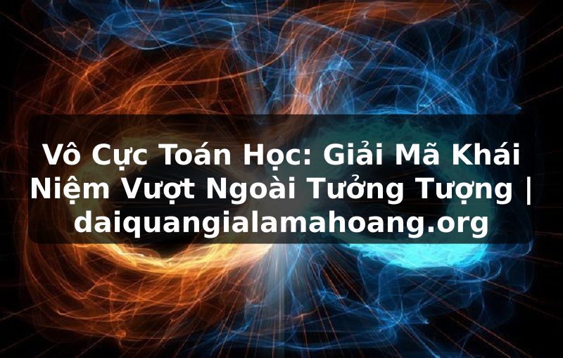 Vô Cực Toán Học: Giải Mã Khái Niệm Vượt Ngoài Tưởng Tượng | daiquangialamahoang.org